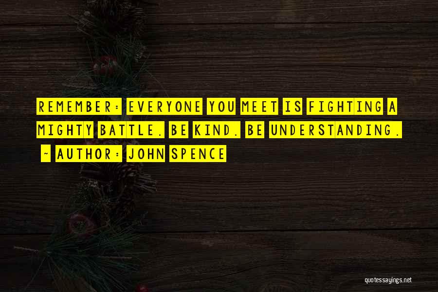 John Spence Quotes: Remember: Everyone You Meet Is Fighting A Mighty Battle. Be Kind. Be Understanding.