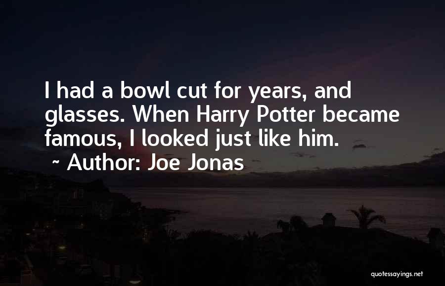 Joe Jonas Quotes: I Had A Bowl Cut For Years, And Glasses. When Harry Potter Became Famous, I Looked Just Like Him.