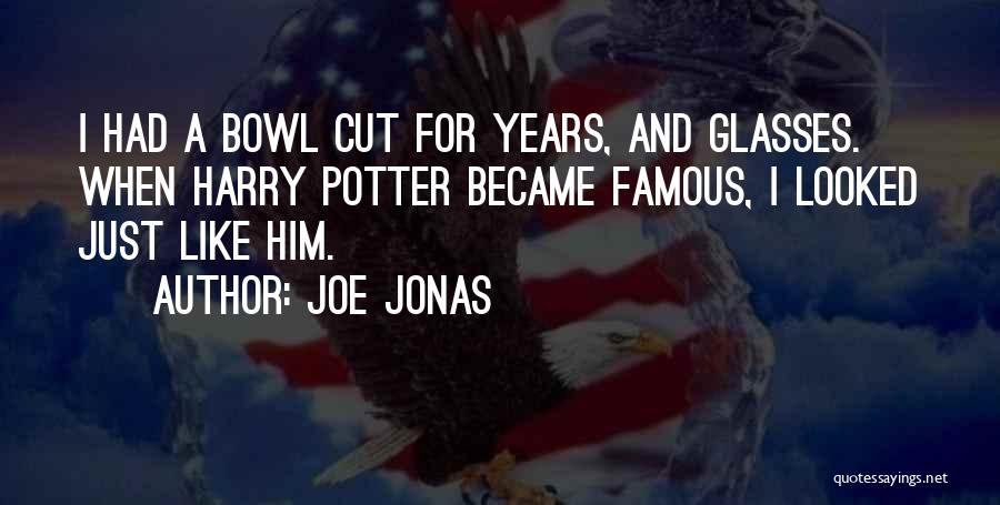 Joe Jonas Quotes: I Had A Bowl Cut For Years, And Glasses. When Harry Potter Became Famous, I Looked Just Like Him.
