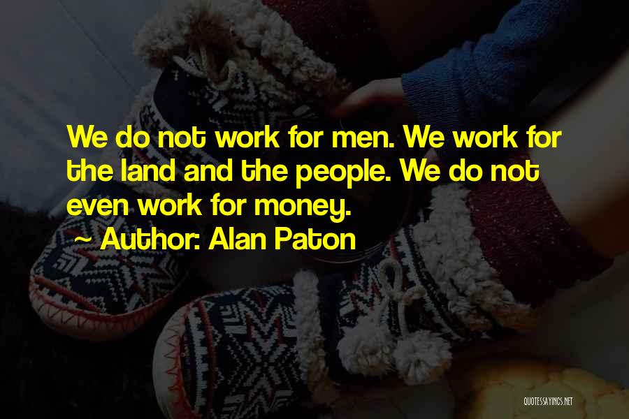 Alan Paton Quotes: We Do Not Work For Men. We Work For The Land And The People. We Do Not Even Work For