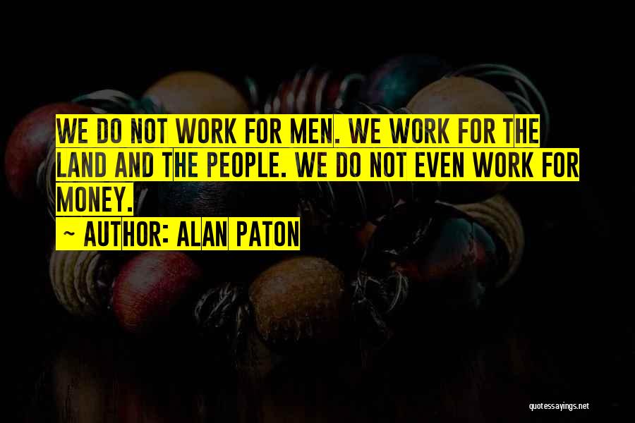 Alan Paton Quotes: We Do Not Work For Men. We Work For The Land And The People. We Do Not Even Work For