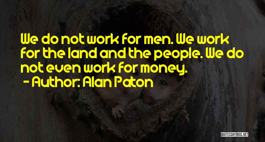 Alan Paton Quotes: We Do Not Work For Men. We Work For The Land And The People. We Do Not Even Work For