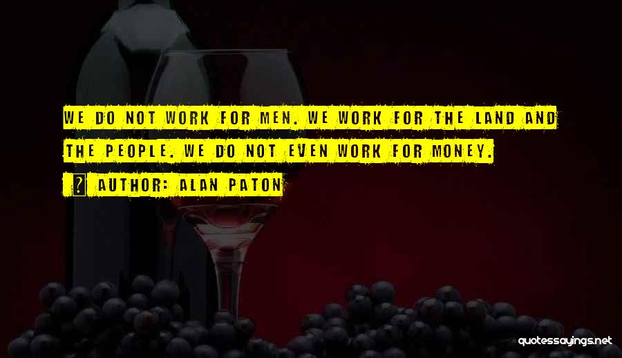 Alan Paton Quotes: We Do Not Work For Men. We Work For The Land And The People. We Do Not Even Work For