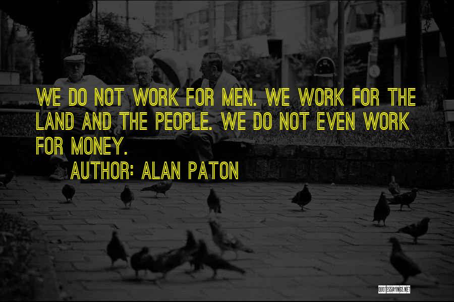 Alan Paton Quotes: We Do Not Work For Men. We Work For The Land And The People. We Do Not Even Work For