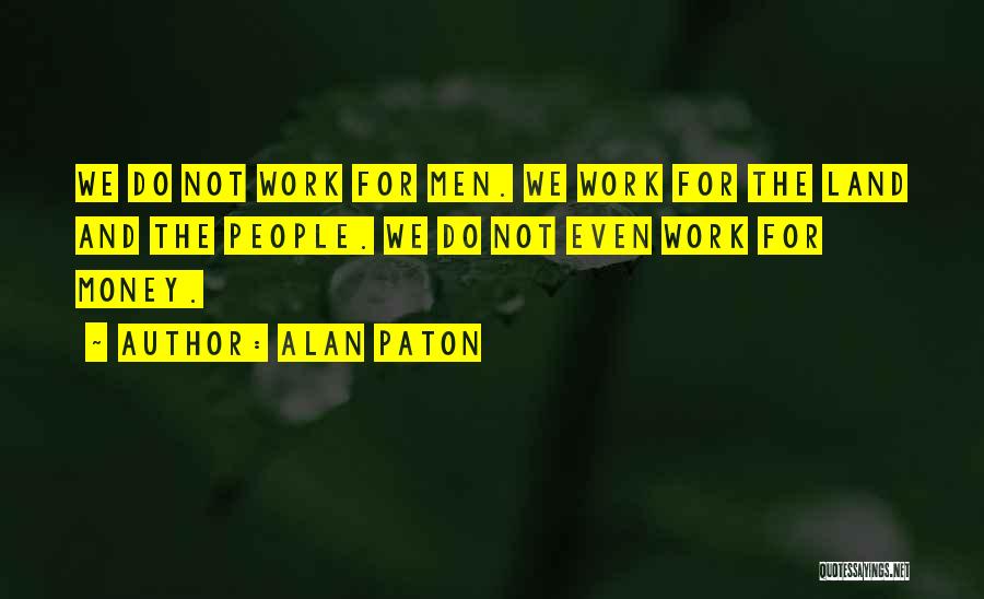 Alan Paton Quotes: We Do Not Work For Men. We Work For The Land And The People. We Do Not Even Work For