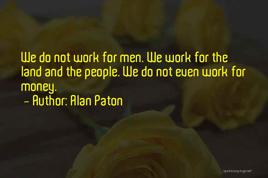 Alan Paton Quotes: We Do Not Work For Men. We Work For The Land And The People. We Do Not Even Work For