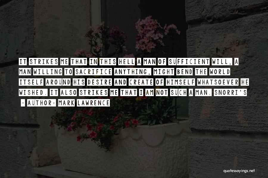 Mark Lawrence Quotes: It Strikes Me That In This Hell A Man Of Sufficient Will, A Man Willing To Sacrifice Anything, Might Bend