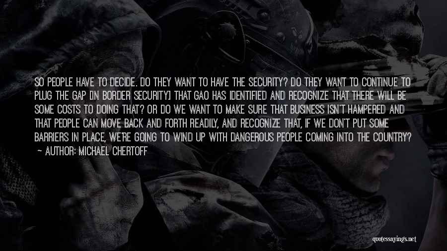 Michael Chertoff Quotes: So People Have To Decide. Do They Want To Have The Security? Do They Want To Continue To Plug The