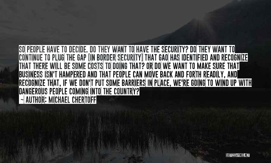 Michael Chertoff Quotes: So People Have To Decide. Do They Want To Have The Security? Do They Want To Continue To Plug The