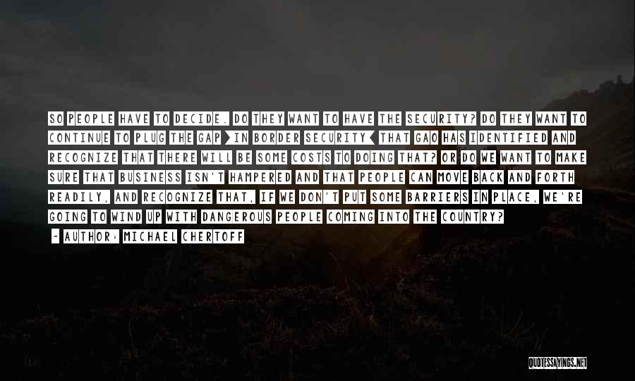 Michael Chertoff Quotes: So People Have To Decide. Do They Want To Have The Security? Do They Want To Continue To Plug The
