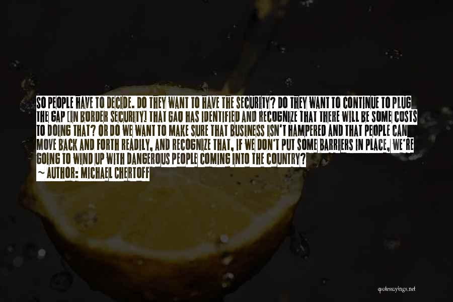 Michael Chertoff Quotes: So People Have To Decide. Do They Want To Have The Security? Do They Want To Continue To Plug The