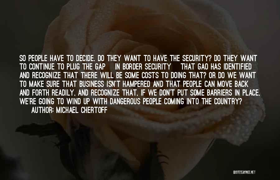 Michael Chertoff Quotes: So People Have To Decide. Do They Want To Have The Security? Do They Want To Continue To Plug The