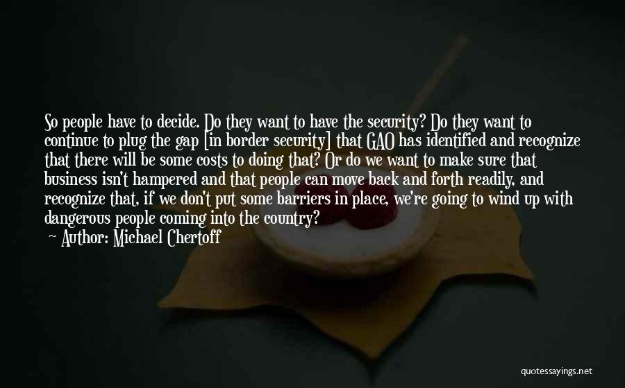 Michael Chertoff Quotes: So People Have To Decide. Do They Want To Have The Security? Do They Want To Continue To Plug The