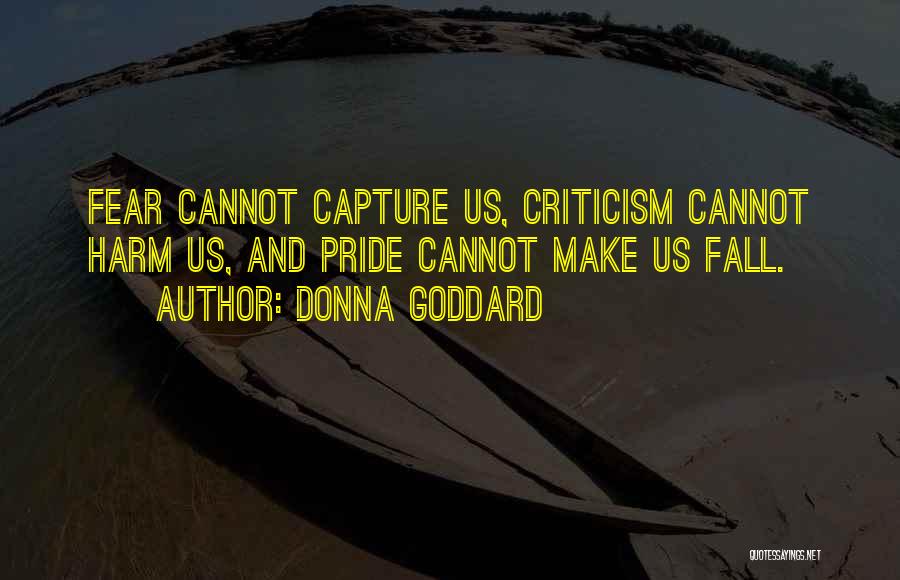 Donna Goddard Quotes: Fear Cannot Capture Us, Criticism Cannot Harm Us, And Pride Cannot Make Us Fall.