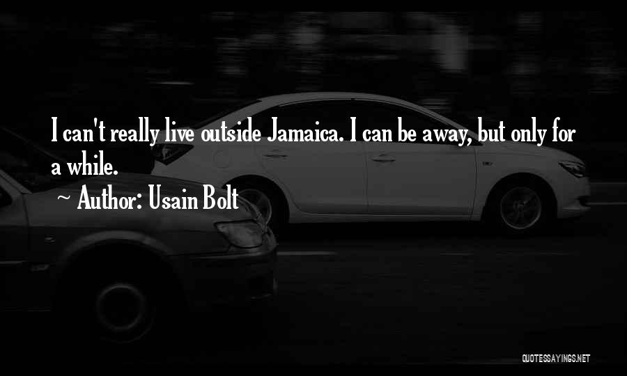 Usain Bolt Quotes: I Can't Really Live Outside Jamaica. I Can Be Away, But Only For A While.
