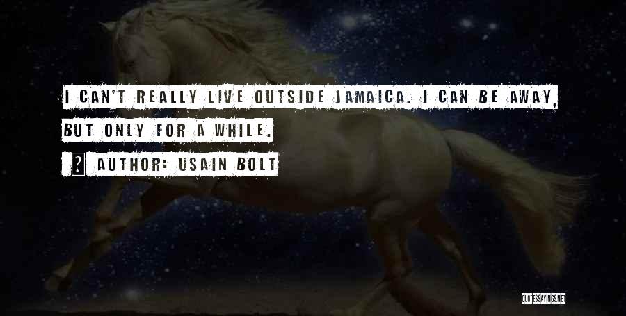 Usain Bolt Quotes: I Can't Really Live Outside Jamaica. I Can Be Away, But Only For A While.