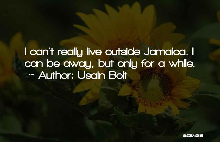 Usain Bolt Quotes: I Can't Really Live Outside Jamaica. I Can Be Away, But Only For A While.