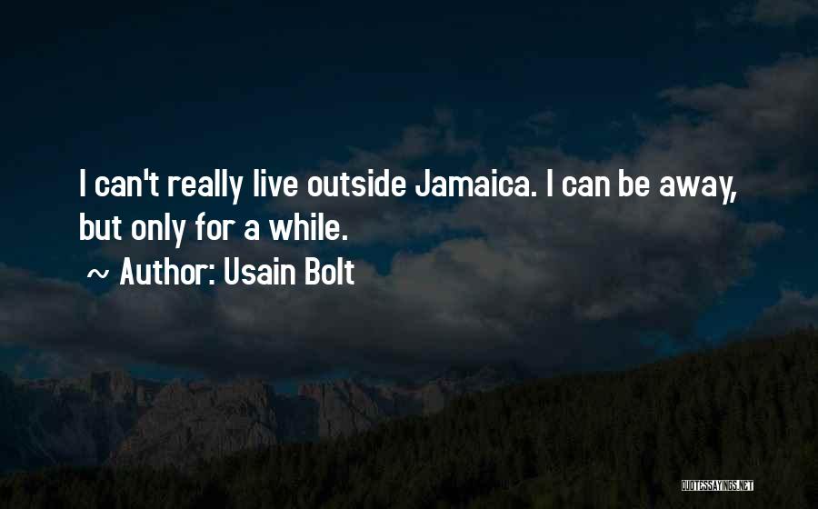 Usain Bolt Quotes: I Can't Really Live Outside Jamaica. I Can Be Away, But Only For A While.
