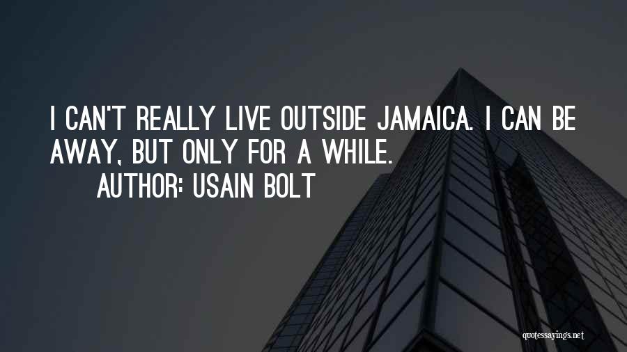 Usain Bolt Quotes: I Can't Really Live Outside Jamaica. I Can Be Away, But Only For A While.