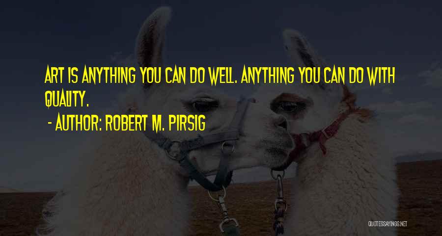 Robert M. Pirsig Quotes: Art Is Anything You Can Do Well. Anything You Can Do With Quality.