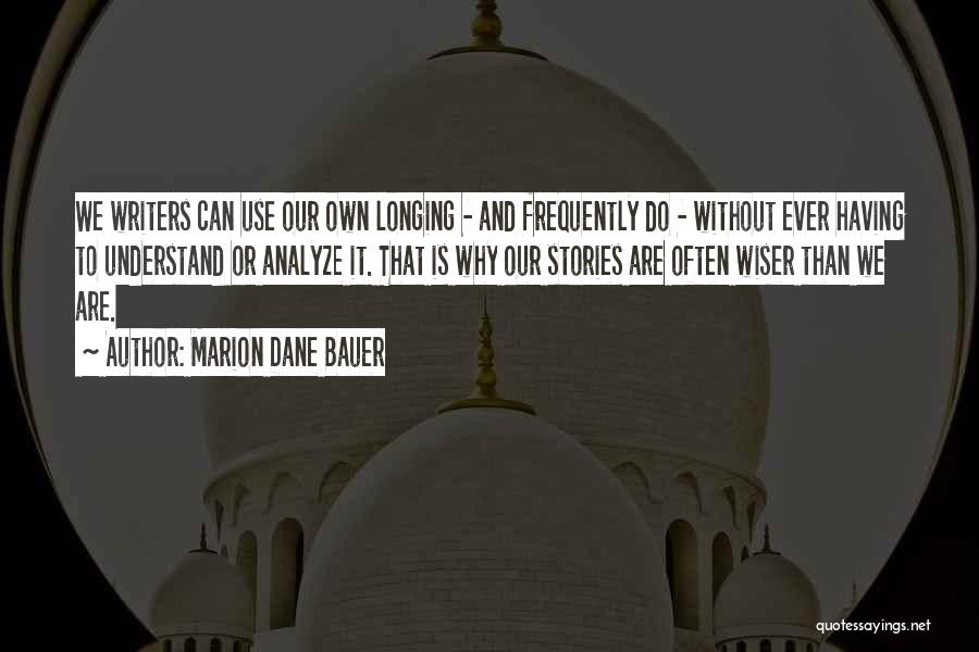 Marion Dane Bauer Quotes: We Writers Can Use Our Own Longing - And Frequently Do - Without Ever Having To Understand Or Analyze It.