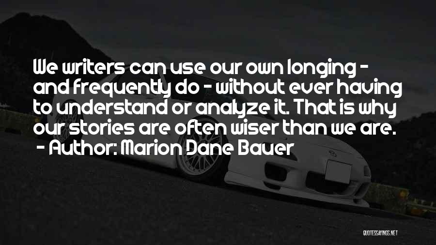 Marion Dane Bauer Quotes: We Writers Can Use Our Own Longing - And Frequently Do - Without Ever Having To Understand Or Analyze It.