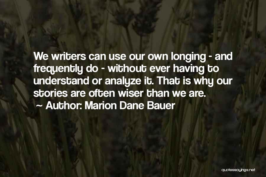 Marion Dane Bauer Quotes: We Writers Can Use Our Own Longing - And Frequently Do - Without Ever Having To Understand Or Analyze It.