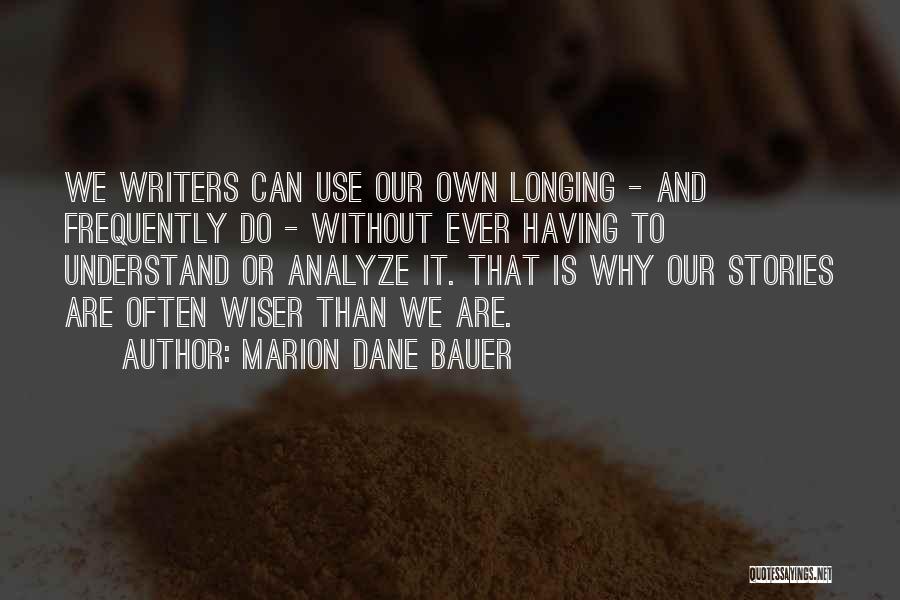 Marion Dane Bauer Quotes: We Writers Can Use Our Own Longing - And Frequently Do - Without Ever Having To Understand Or Analyze It.