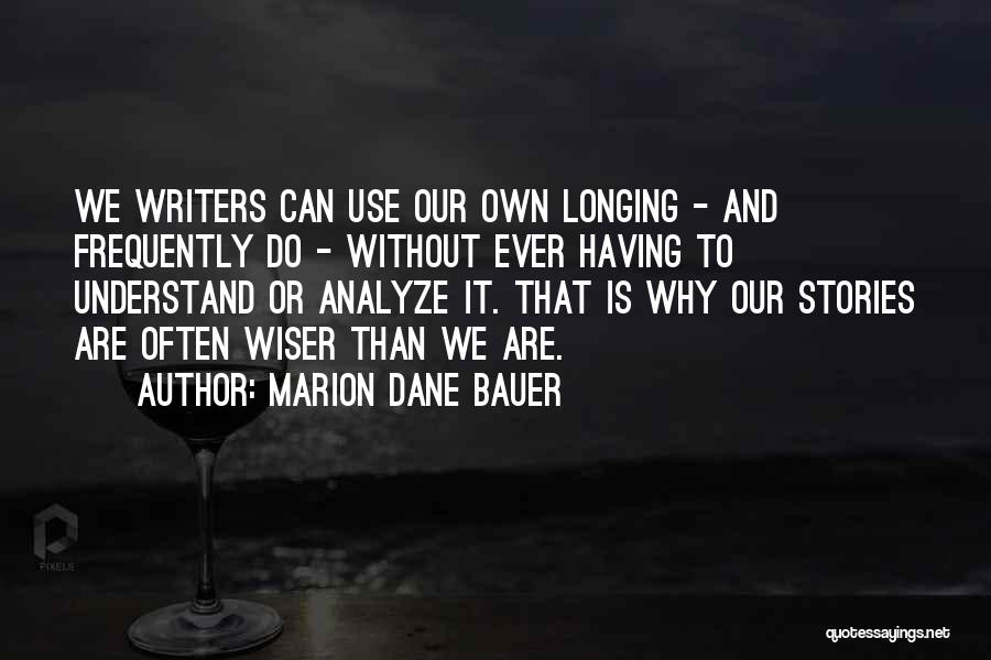 Marion Dane Bauer Quotes: We Writers Can Use Our Own Longing - And Frequently Do - Without Ever Having To Understand Or Analyze It.