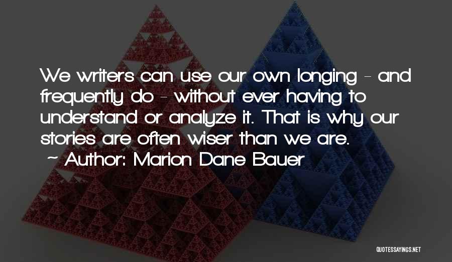 Marion Dane Bauer Quotes: We Writers Can Use Our Own Longing - And Frequently Do - Without Ever Having To Understand Or Analyze It.