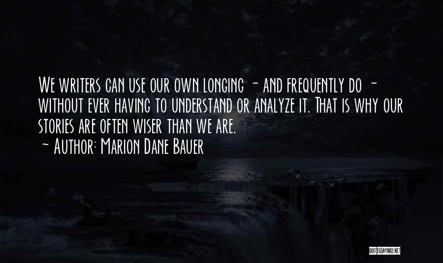 Marion Dane Bauer Quotes: We Writers Can Use Our Own Longing - And Frequently Do - Without Ever Having To Understand Or Analyze It.