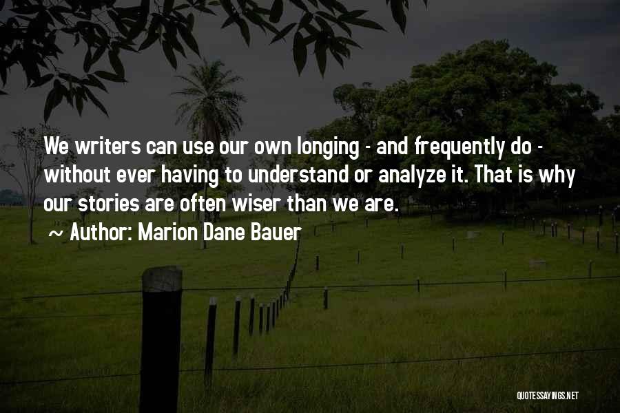 Marion Dane Bauer Quotes: We Writers Can Use Our Own Longing - And Frequently Do - Without Ever Having To Understand Or Analyze It.