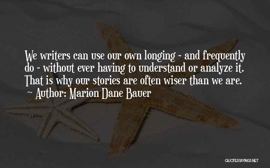 Marion Dane Bauer Quotes: We Writers Can Use Our Own Longing - And Frequently Do - Without Ever Having To Understand Or Analyze It.