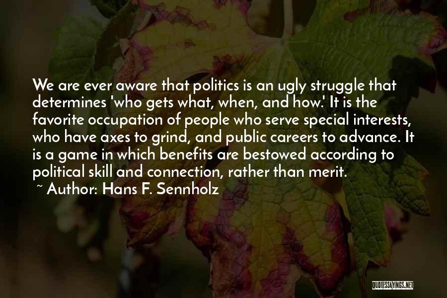 Hans F. Sennholz Quotes: We Are Ever Aware That Politics Is An Ugly Struggle That Determines 'who Gets What, When, And How.' It Is