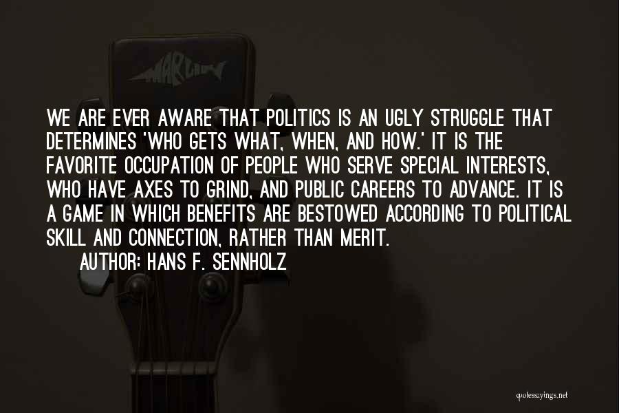 Hans F. Sennholz Quotes: We Are Ever Aware That Politics Is An Ugly Struggle That Determines 'who Gets What, When, And How.' It Is