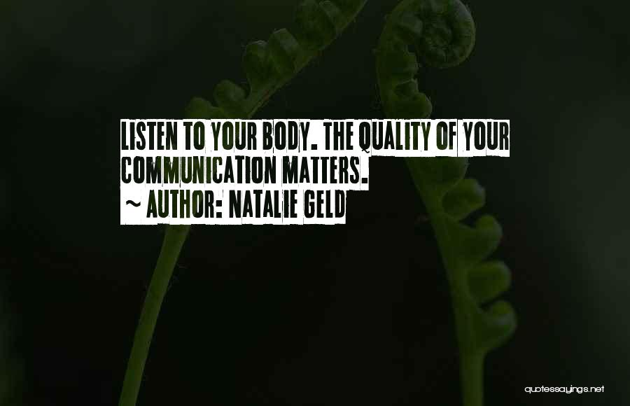 Natalie Geld Quotes: Listen To Your Body. The Quality Of Your Communication Matters.