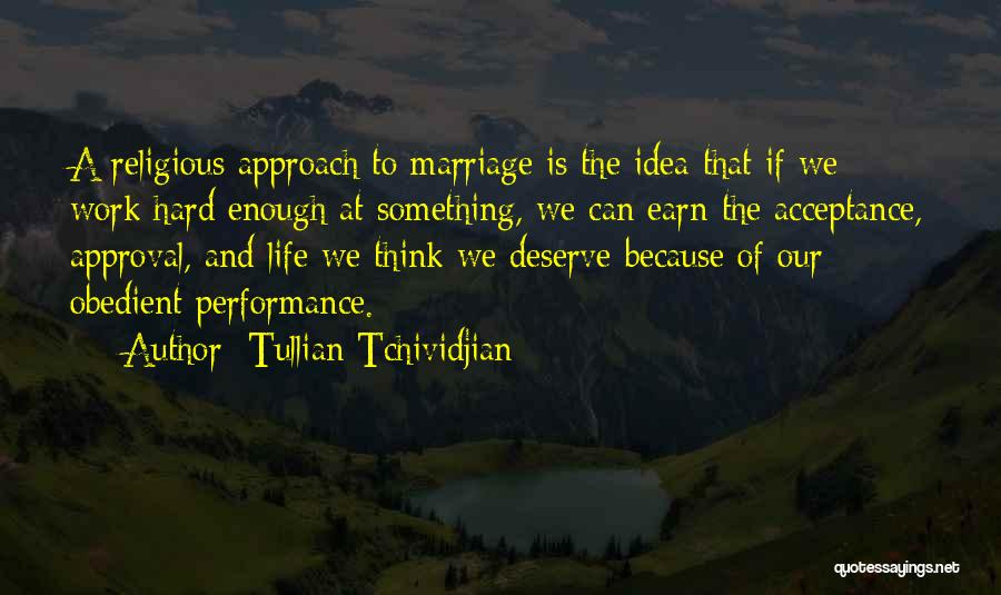 Tullian Tchividjian Quotes: A Religious Approach To Marriage Is The Idea That If We Work Hard Enough At Something, We Can Earn The