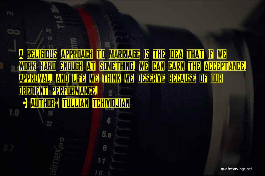 Tullian Tchividjian Quotes: A Religious Approach To Marriage Is The Idea That If We Work Hard Enough At Something, We Can Earn The