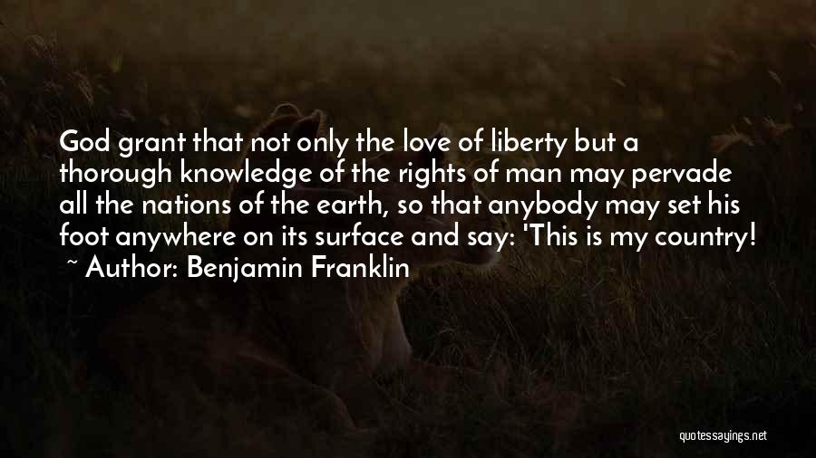 Benjamin Franklin Quotes: God Grant That Not Only The Love Of Liberty But A Thorough Knowledge Of The Rights Of Man May Pervade