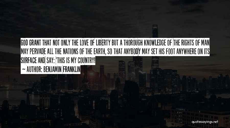 Benjamin Franklin Quotes: God Grant That Not Only The Love Of Liberty But A Thorough Knowledge Of The Rights Of Man May Pervade