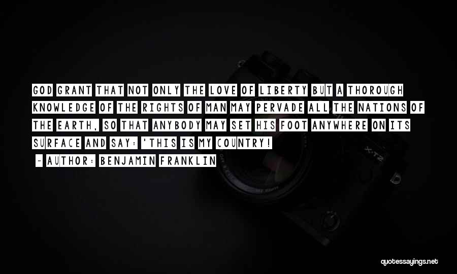 Benjamin Franklin Quotes: God Grant That Not Only The Love Of Liberty But A Thorough Knowledge Of The Rights Of Man May Pervade