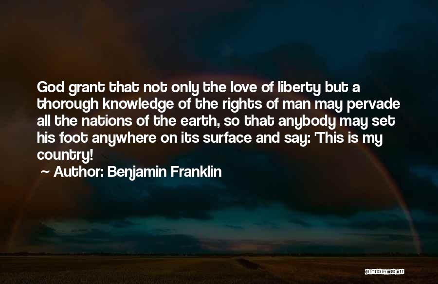 Benjamin Franklin Quotes: God Grant That Not Only The Love Of Liberty But A Thorough Knowledge Of The Rights Of Man May Pervade