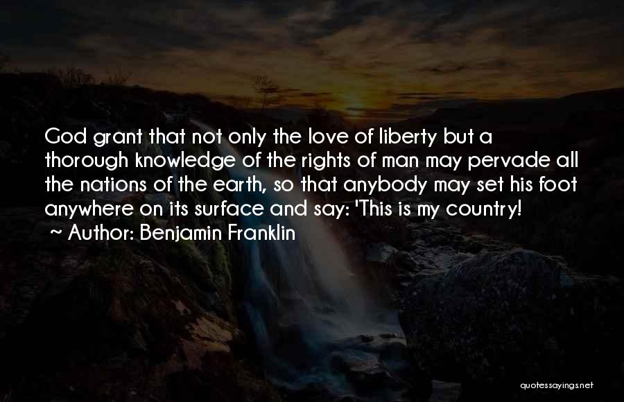 Benjamin Franklin Quotes: God Grant That Not Only The Love Of Liberty But A Thorough Knowledge Of The Rights Of Man May Pervade