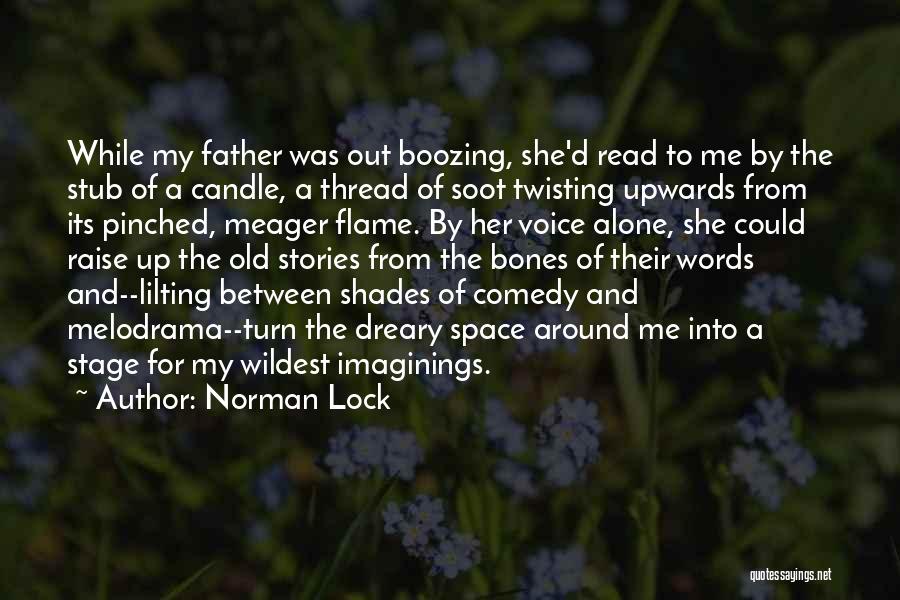 Norman Lock Quotes: While My Father Was Out Boozing, She'd Read To Me By The Stub Of A Candle, A Thread Of Soot