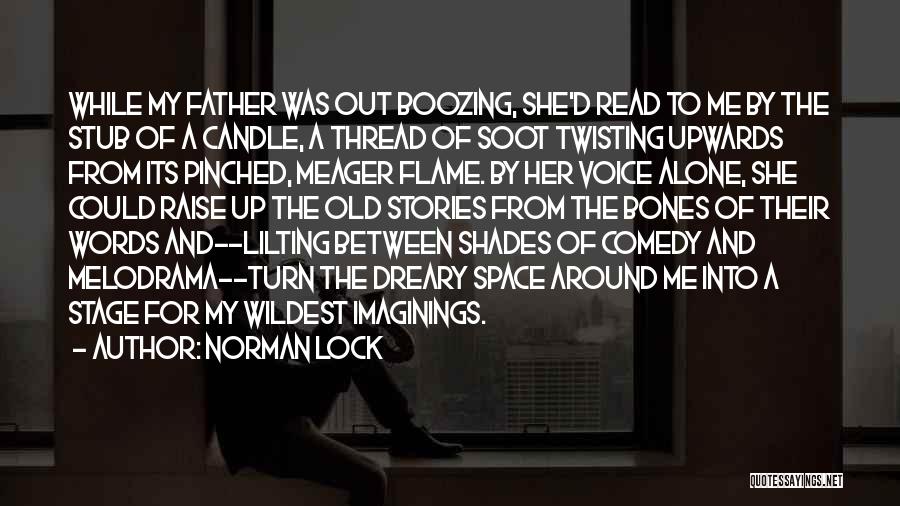 Norman Lock Quotes: While My Father Was Out Boozing, She'd Read To Me By The Stub Of A Candle, A Thread Of Soot