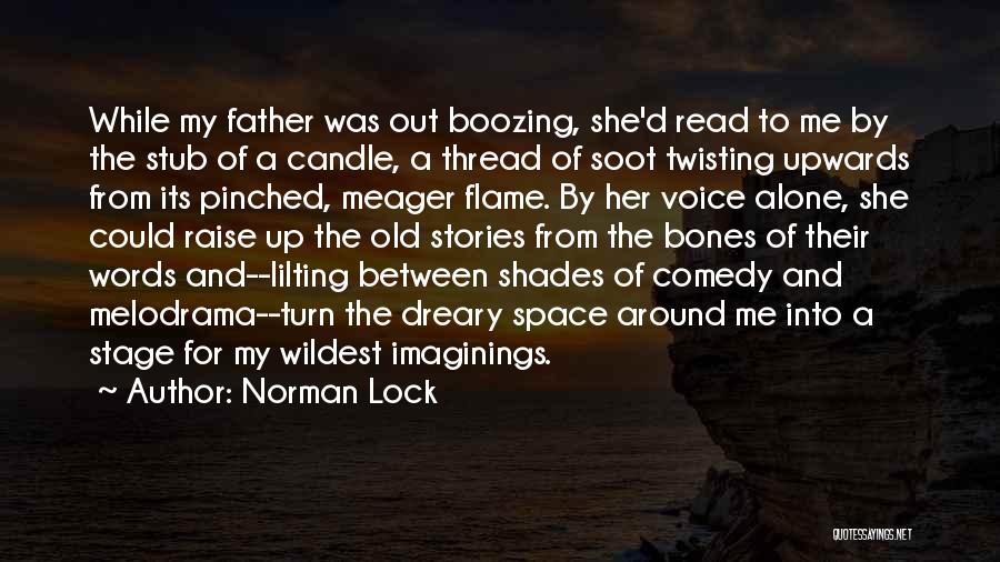 Norman Lock Quotes: While My Father Was Out Boozing, She'd Read To Me By The Stub Of A Candle, A Thread Of Soot