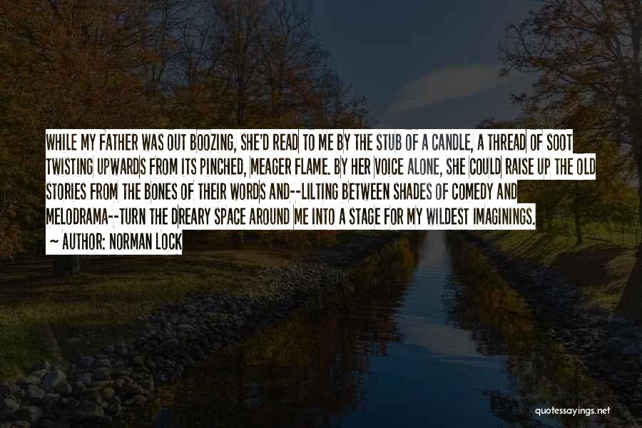 Norman Lock Quotes: While My Father Was Out Boozing, She'd Read To Me By The Stub Of A Candle, A Thread Of Soot