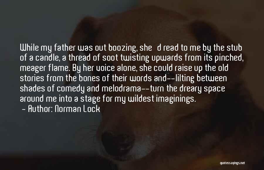 Norman Lock Quotes: While My Father Was Out Boozing, She'd Read To Me By The Stub Of A Candle, A Thread Of Soot