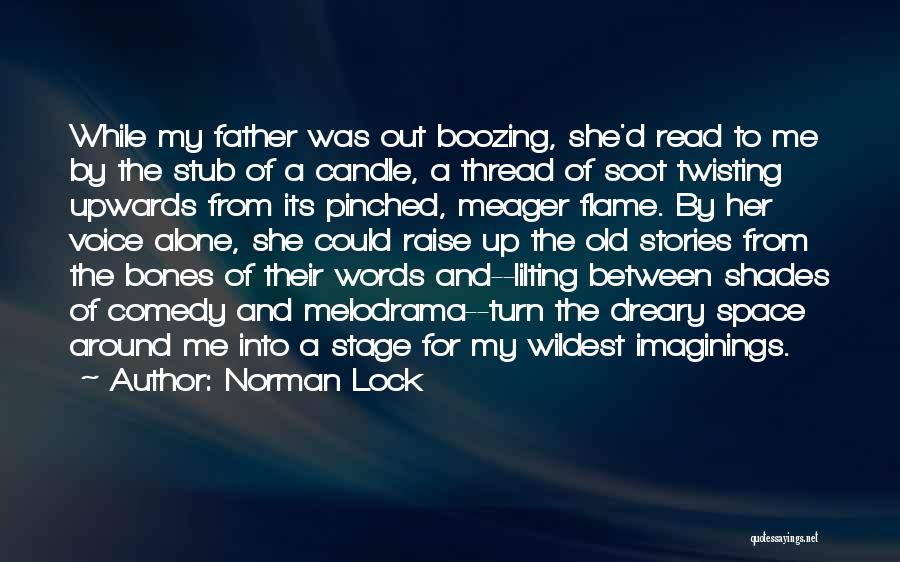 Norman Lock Quotes: While My Father Was Out Boozing, She'd Read To Me By The Stub Of A Candle, A Thread Of Soot