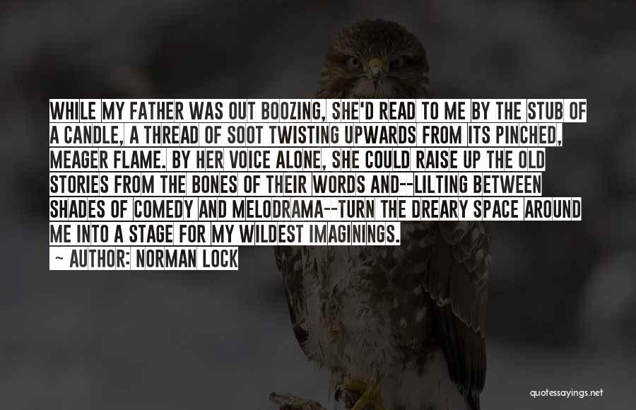 Norman Lock Quotes: While My Father Was Out Boozing, She'd Read To Me By The Stub Of A Candle, A Thread Of Soot